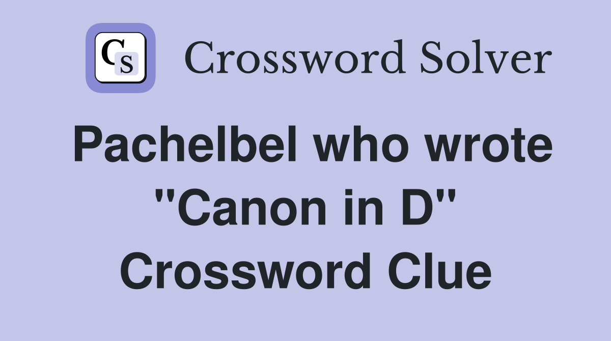 Pachelbel who wrote "Canon in D" Crossword Clue