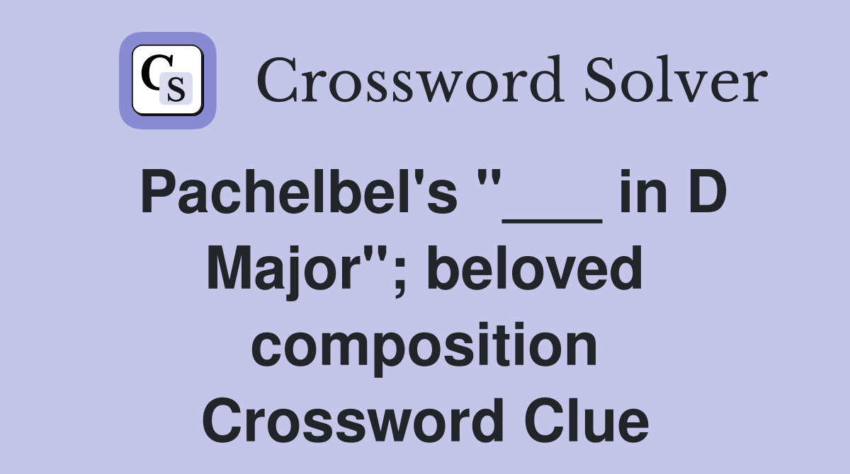 Pachelbel's "___ in D Major"; beloved composition Crossword Clue