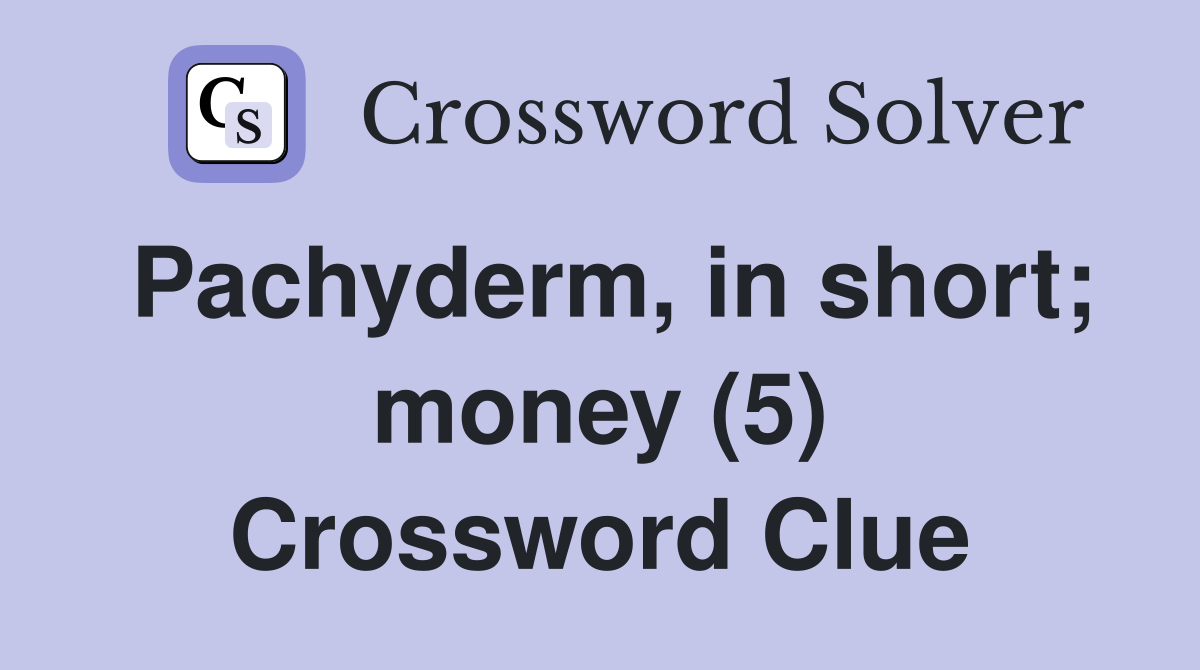 Pachyderm, in short; money (5) Crossword Clue