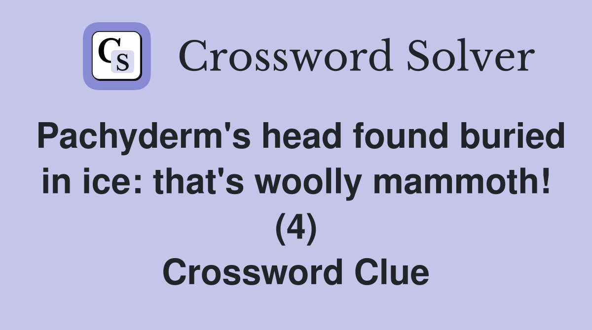 Pachyderm's head found buried in ice: that's woolly mammoth! (4) Crossword Clue