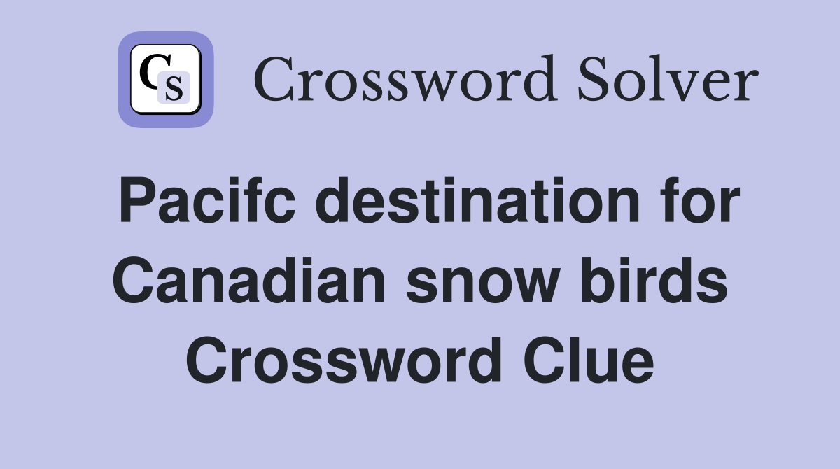 Pacifc destination for Canadian snow birds Crossword Clue