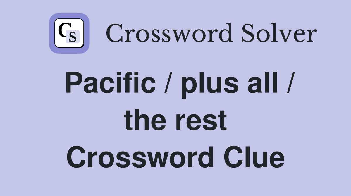 Pacific / plus all / the rest Crossword Clue