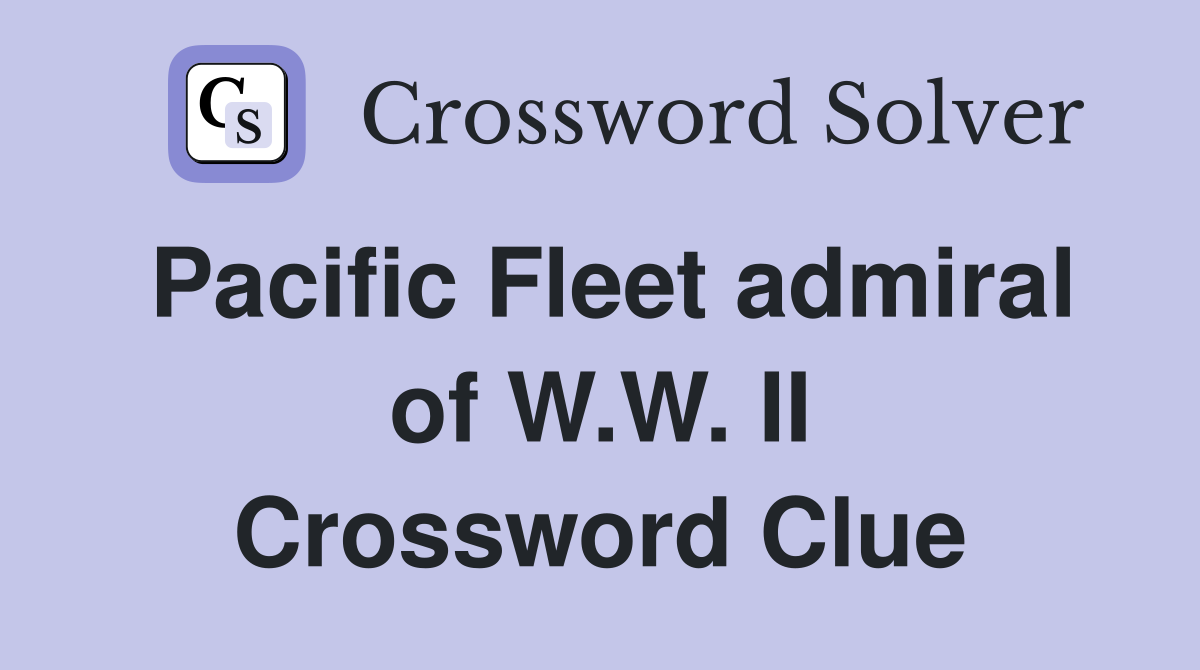 Pacific Fleet admiral of W.W. II Crossword Clue