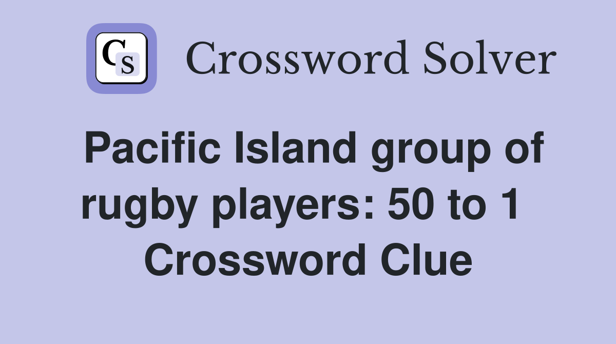 Pacific Island group of rugby players: 50 to 1  Crossword Clue