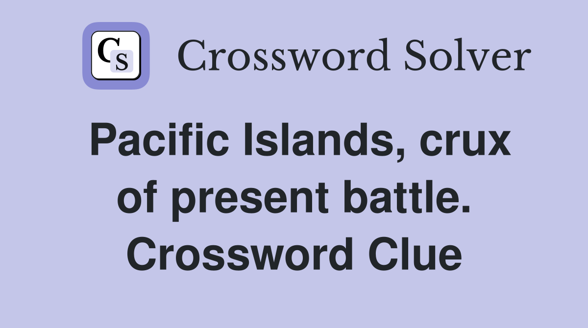 Pacific Islands, crux of present battle. Crossword Clue