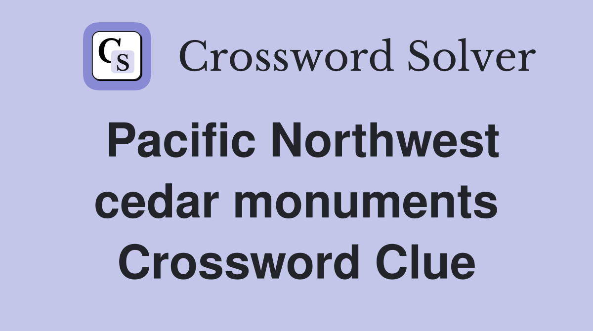 Pacific Northwest cedar monuments Crossword Clue