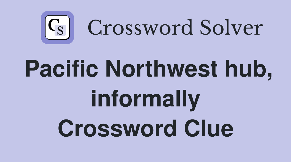Pacific Northwest hub, informally Crossword Clue