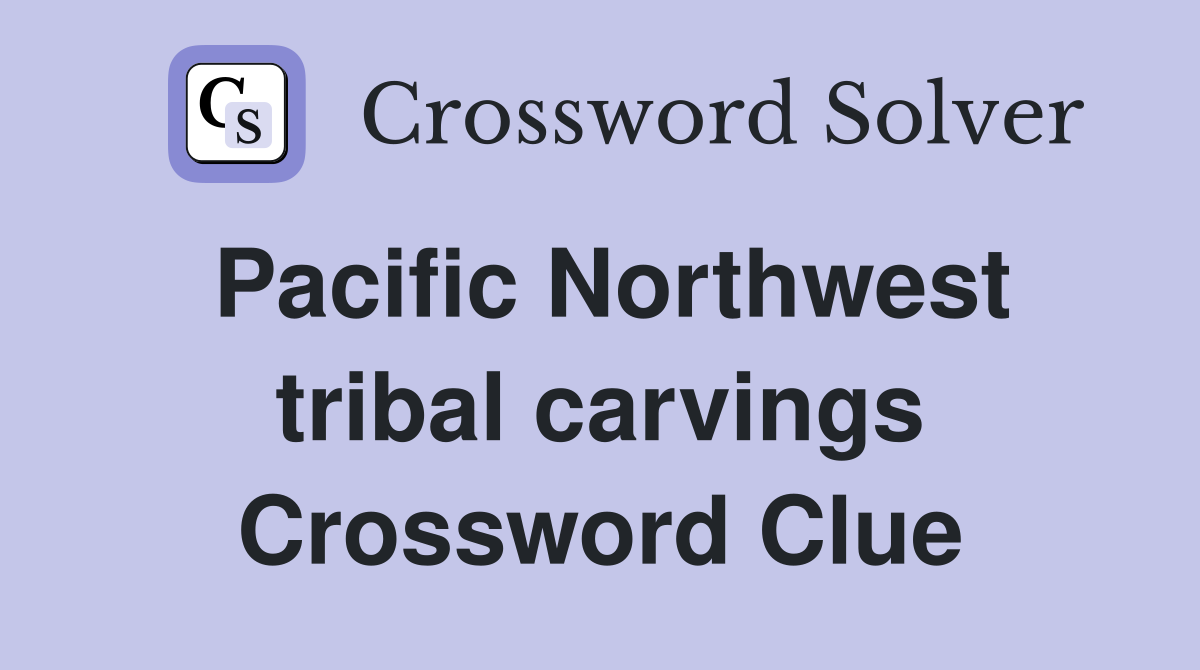 Pacific Northwest tribal carvings Crossword Clue