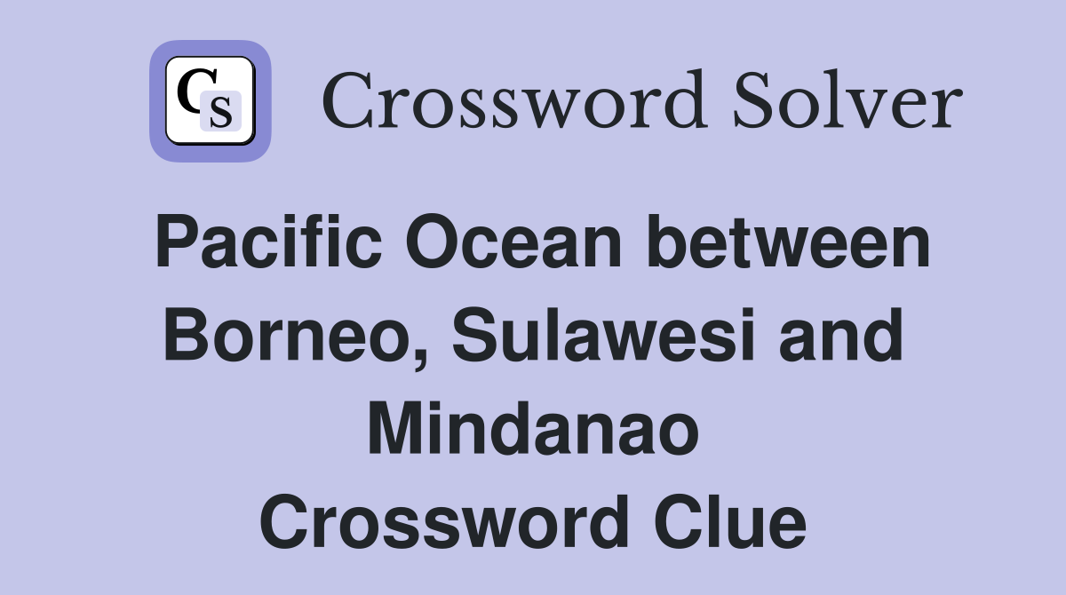 Pacific Ocean between Borneo, Sulawesi and Mindanao Crossword Clue