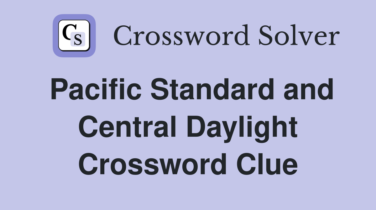 Pacific Standard and Central Daylight Crossword Clue