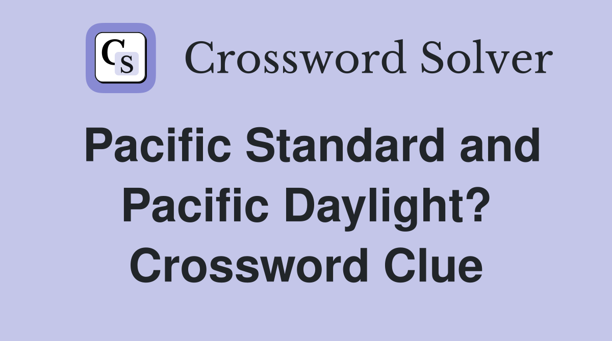Pacific Standard and Pacific Daylight? Crossword Clue