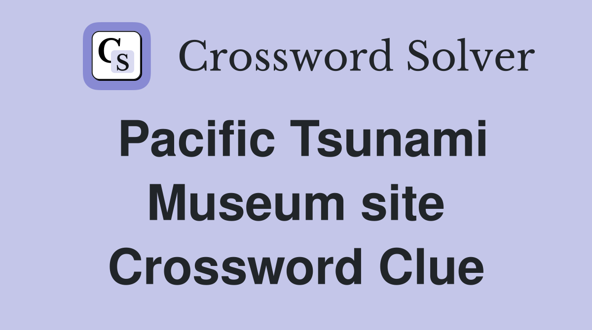 Pacific Tsunami Museum site Crossword Clue