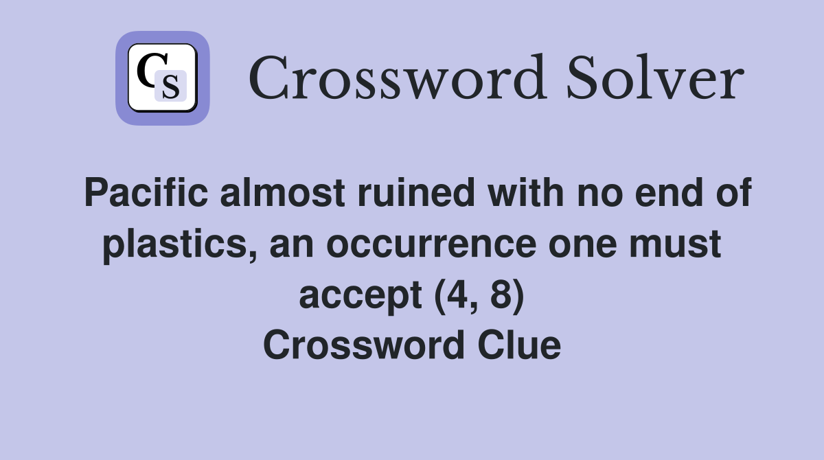 Pacific almost ruined with no end of plastics, an occurrence one must accept (4, 8) Crossword Clue