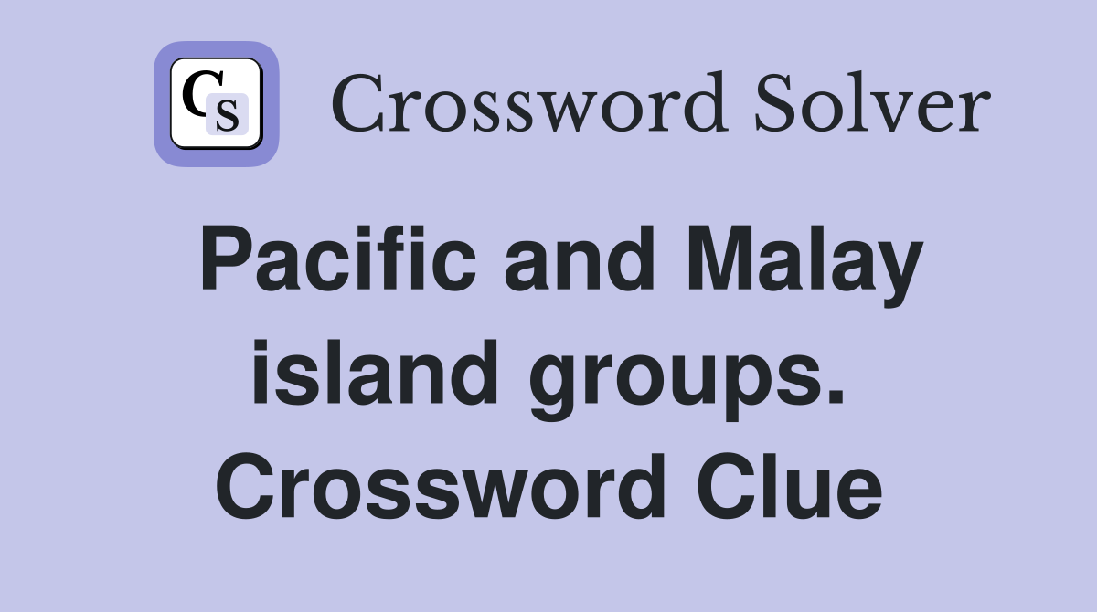 Pacific and Malay island groups. Crossword Clue