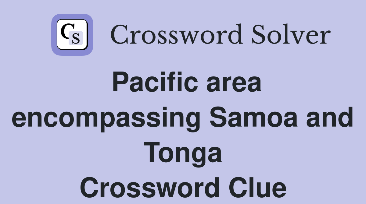 Pacific area encompassing Samoa and Tonga Crossword Clue