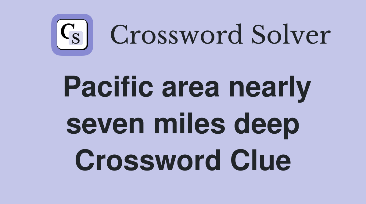 Pacific area nearly seven miles deep Crossword Clue