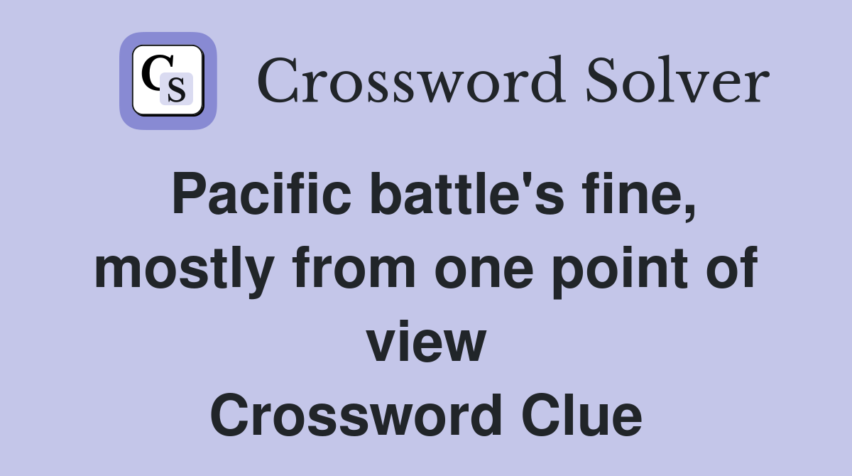 Pacific battle's fine, mostly from one point of view Crossword Clue