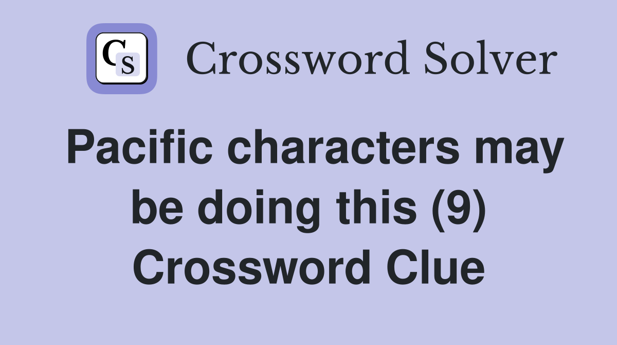 Pacific characters may be doing this (9) Crossword Clue