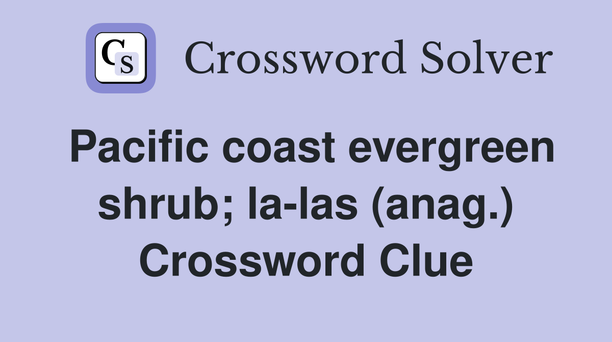 Pacific coast evergreen shrub; la-las (anag.) Crossword Clue