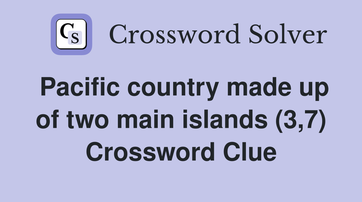 Pacific country made up of two main islands (3,7) Crossword Clue
