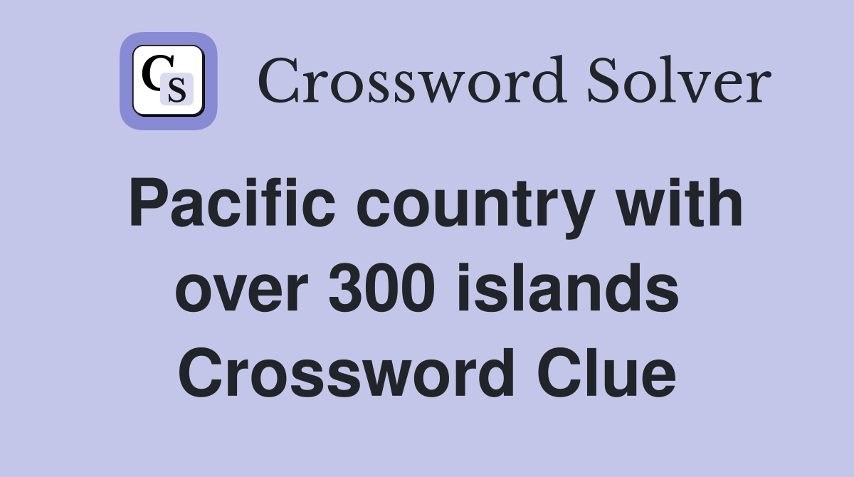 Pacific country with over 300 islands Crossword Clue