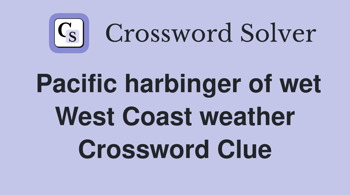 Pacific harbinger of wet West Coast weather Crossword Clue