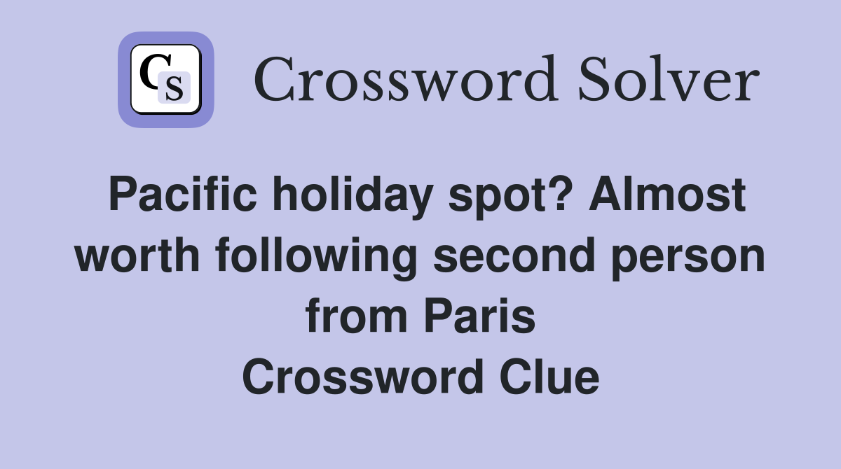 Pacific holiday spot? Almost worth following second person from Paris Crossword Clue