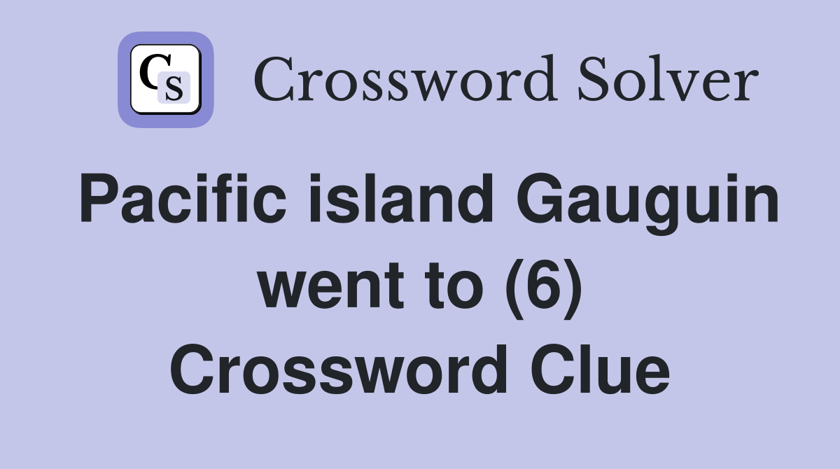 Pacific island Gauguin went to (6) Crossword Clue