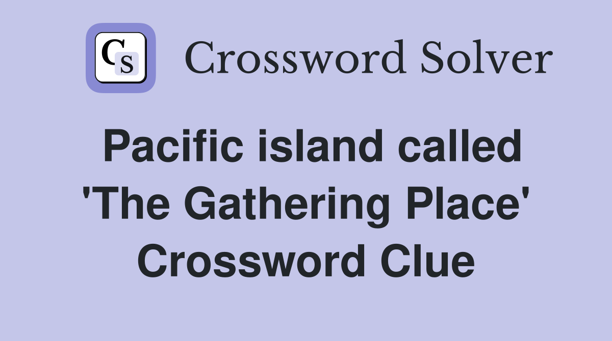 Pacific island called 'The Gathering Place' Crossword Clue