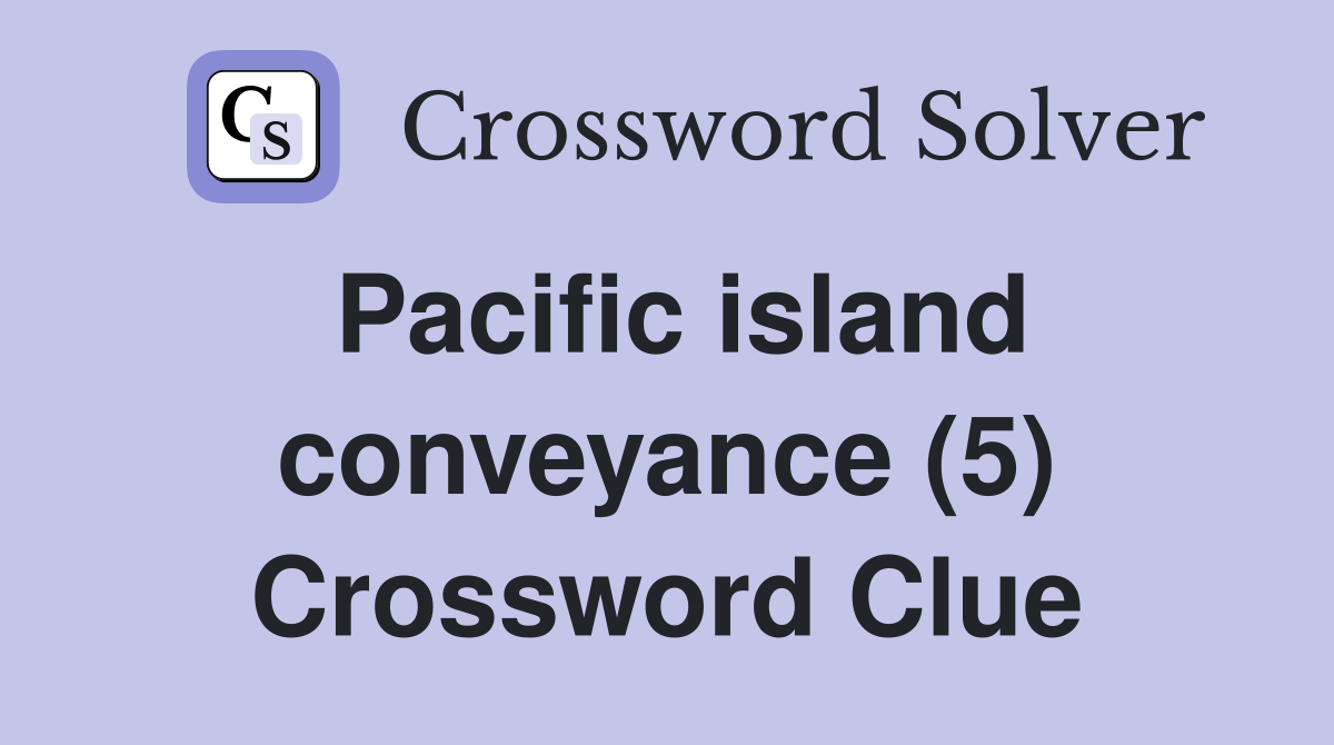 Pacific island conveyance (5) Crossword Clue
