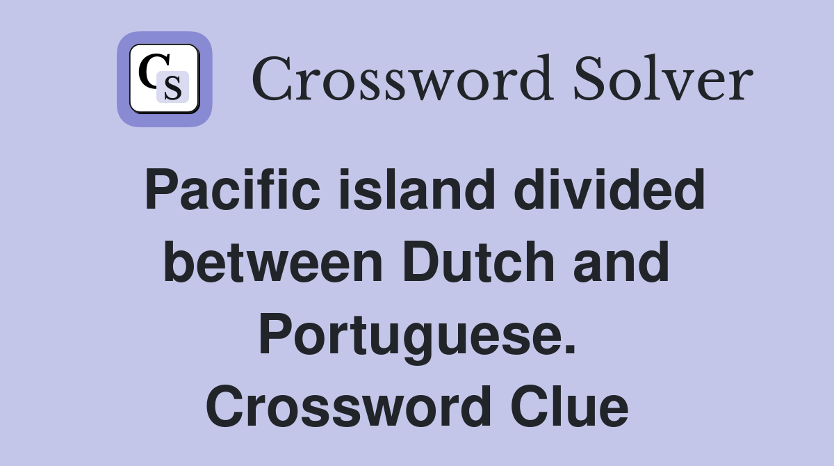 Pacific island divided between Dutch and Portuguese. Crossword Clue