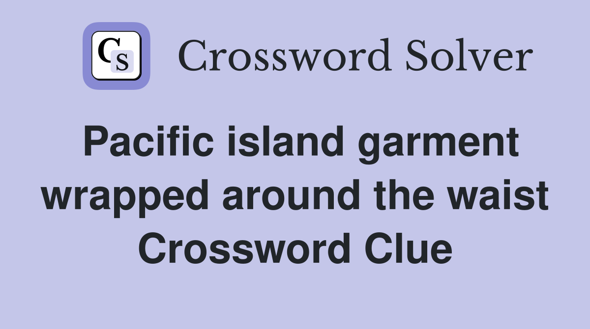Pacific island garment wrapped around the waist Crossword Clue