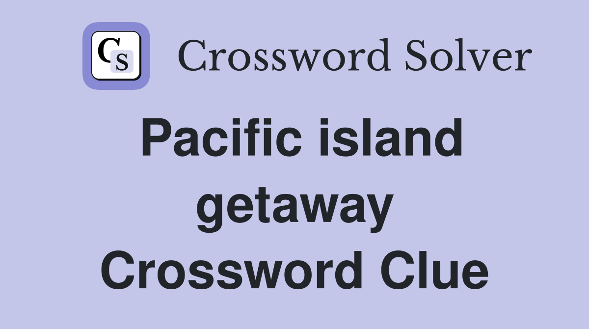 Pacific island getaway Crossword Clue