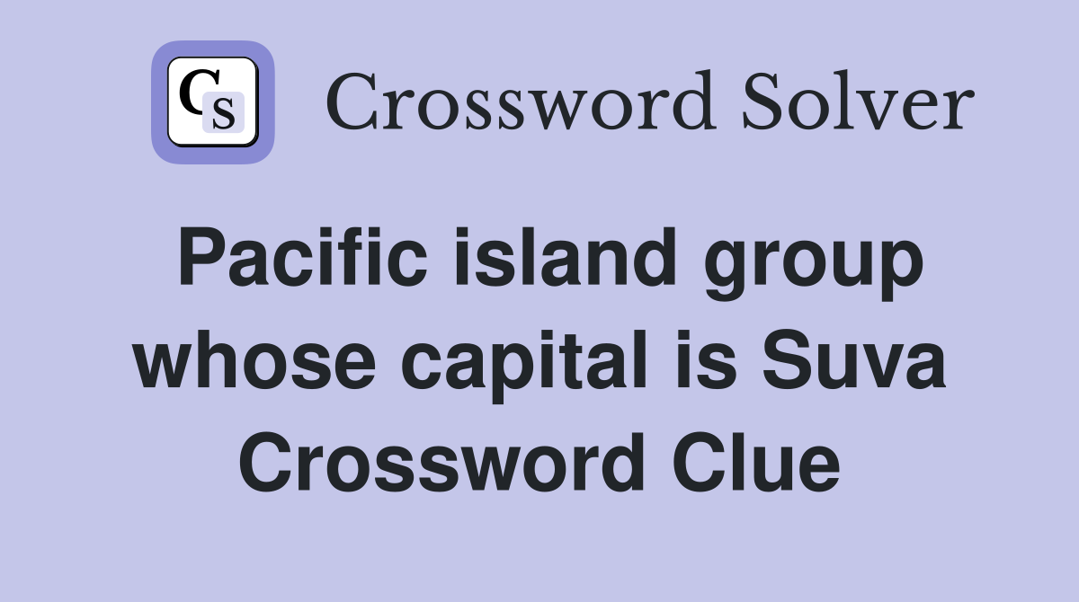 Pacific island group whose capital is Suva Crossword Clue