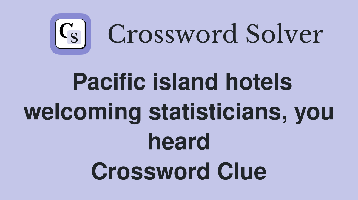 Pacific island hotels welcoming statisticians, you heard Crossword Clue