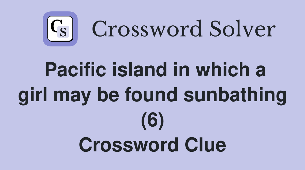 Pacific island in which a girl may be found sunbathing (6) Crossword Clue