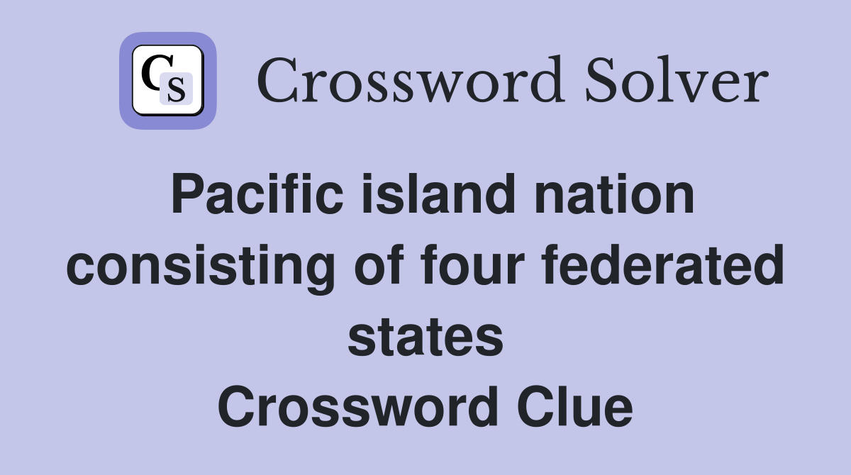 Pacific island nation consisting of four federated states Crossword Clue