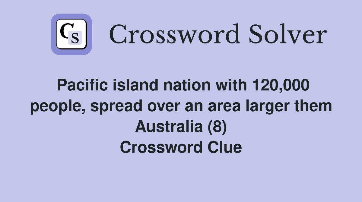 Pacific island nation with 120,000 people, spread over an area larger them Australia (8) Crossword Clue