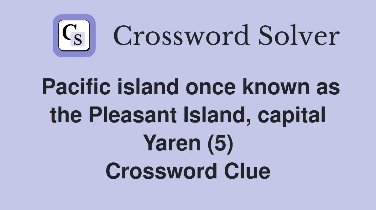 Pacific island once known as the Pleasant Island, capital Yaren (5) Crossword Clue