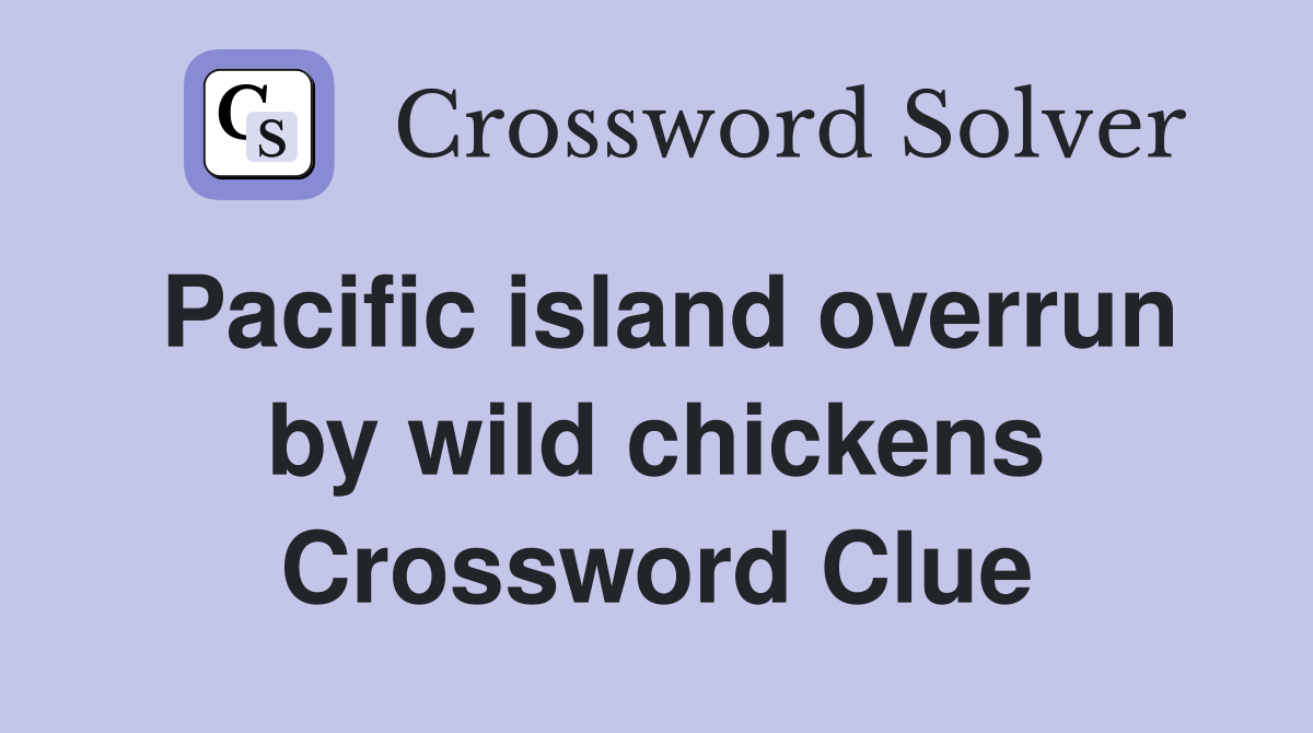 Pacific island overrun by wild chickens Crossword Clue