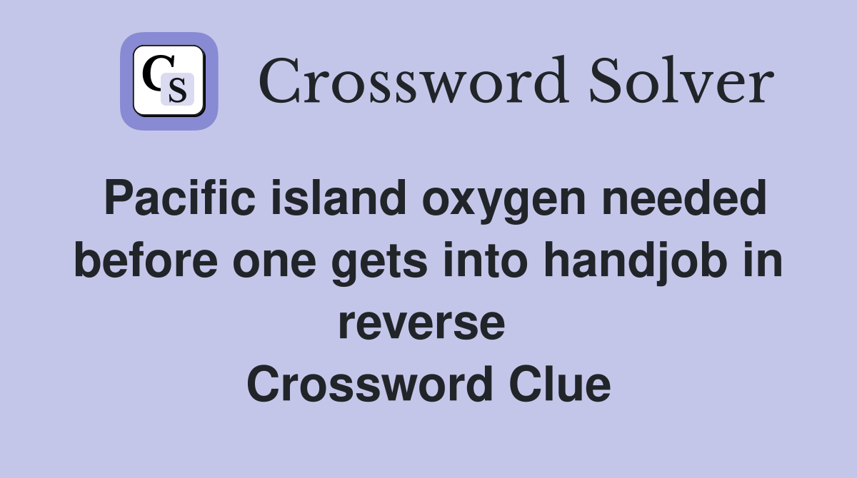 Pacific island oxygen needed before one gets into handjob in reverse  Crossword Clue