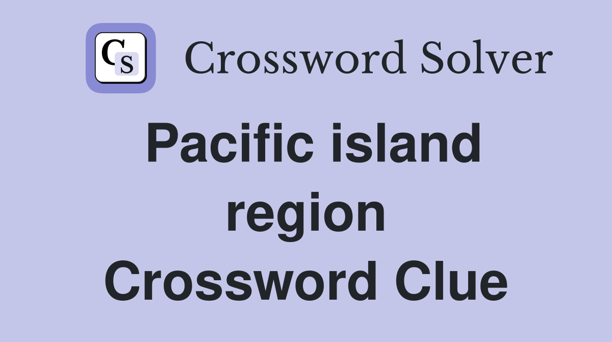 Pacific island region Crossword Clue