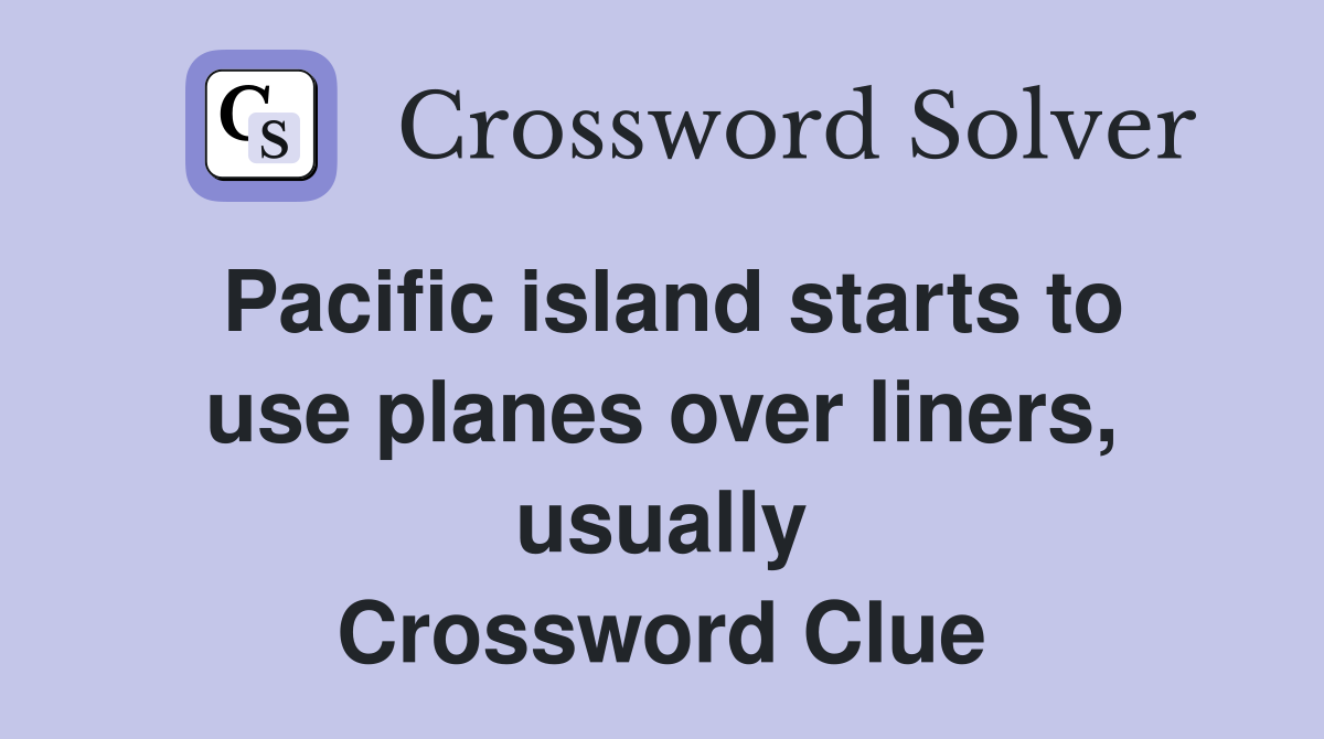 Pacific island starts to use planes over liners, usually Crossword Clue