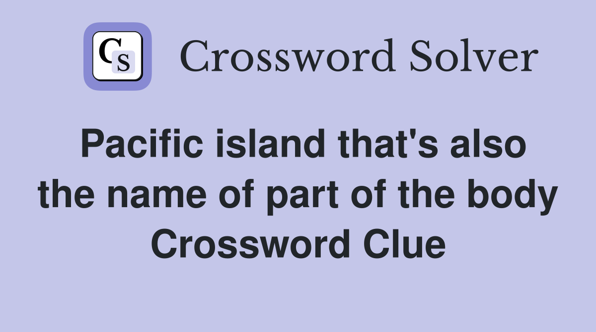 Pacific island that's also the name of part of the body Crossword Clue