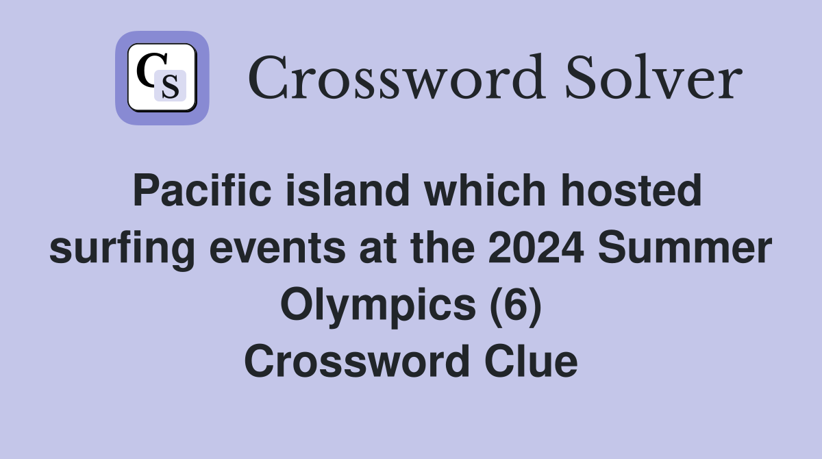 Pacific island which hosted surfing events at the 2024 Summer Olympics (6) Crossword Clue