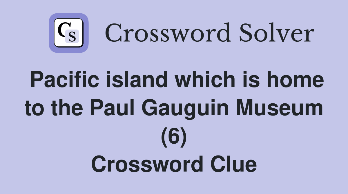 Pacific island which is home to the Paul Gauguin Museum (6) Crossword Clue