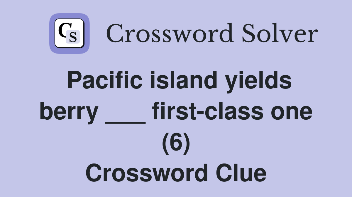 Pacific island yields berry ___ first-class one (6) Crossword Clue