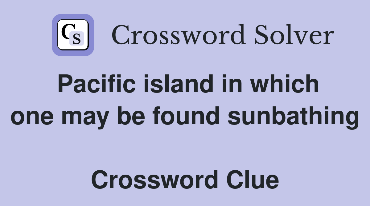Pacific island in which one may be found sunbathing  Crossword Clue