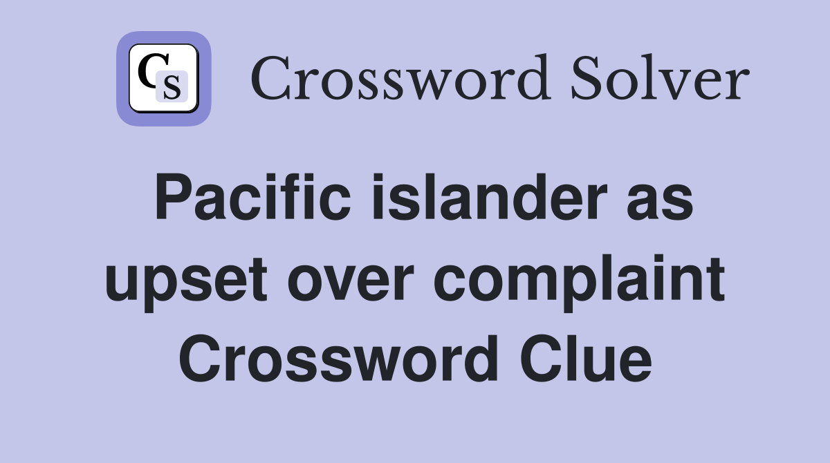Pacific islander as upset over complaint Crossword Clue