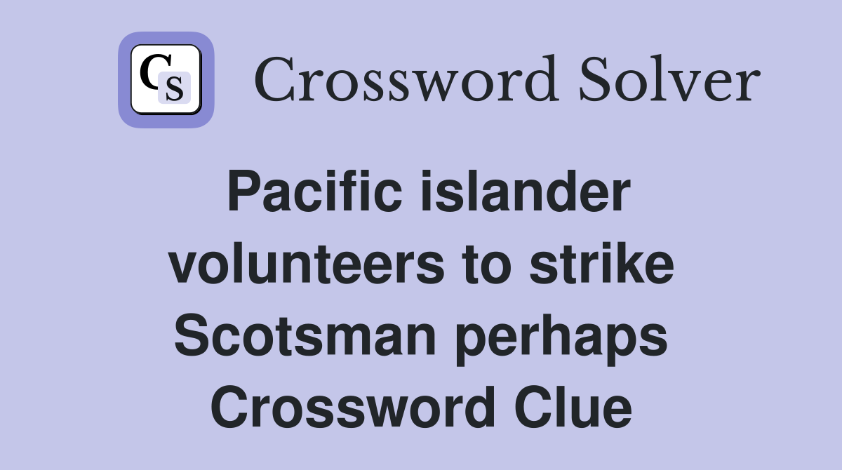 Pacific islander volunteers to strike Scotsman perhaps Crossword Clue